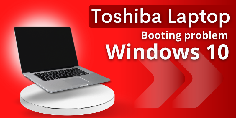 How Do I Fix My Toshiba Laptop That Won’t Boot Up Windows 10?